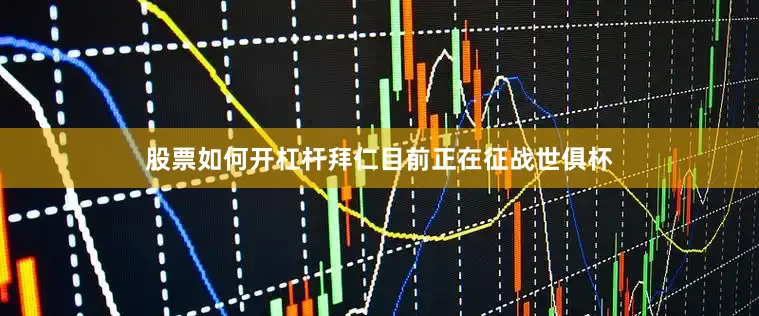 股票如何开杠杆拜仁目前正在征战世俱杯