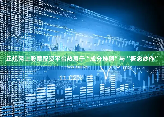 正规网上股票配资平台热衷于“成分堆砌”与“概念炒作”