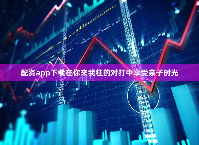 配资app下载在你来我往的对打中享受亲子时光