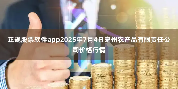 正规股票软件app2025年7月4日亳州农产品有限责任公司价格行情