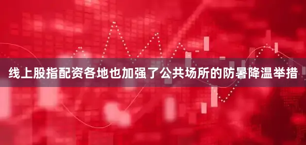线上股指配资各地也加强了公共场所的防暑降温举措