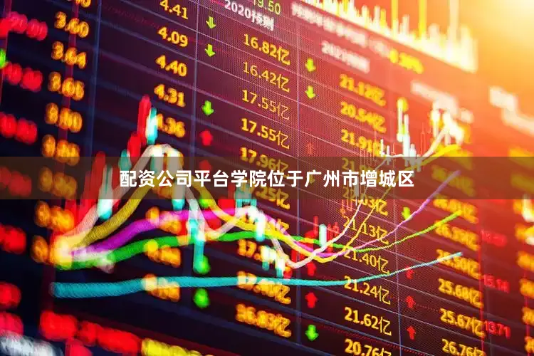 配资公司平台学院位于广州市增城区