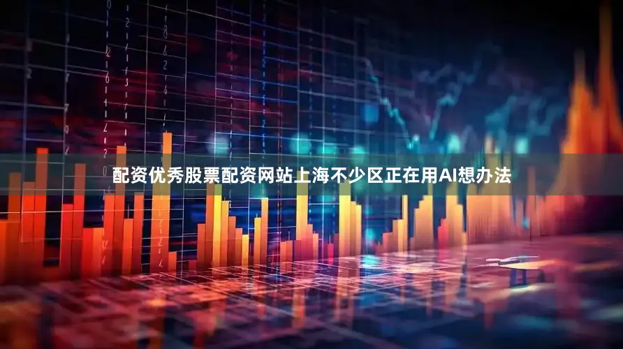 配资优秀股票配资网站上海不少区正在用AI想办法