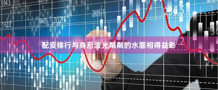 配资排行与身后波光粼粼的水面相得益彰
