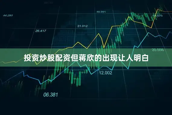 投资炒股配资但蒋欣的出现让人明白