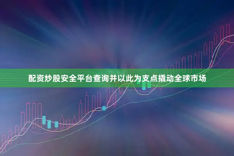 配资炒股安全平台查询并以此为支点撬动全球市场