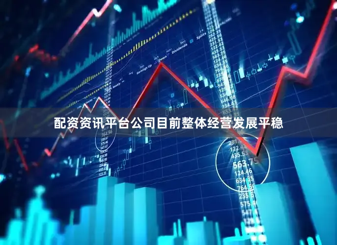 配资资讯平台公司目前整体经营发展平稳