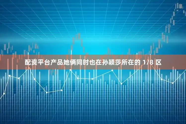 配资平台产品她俩同时也在孙颖莎所在的 1/8 区