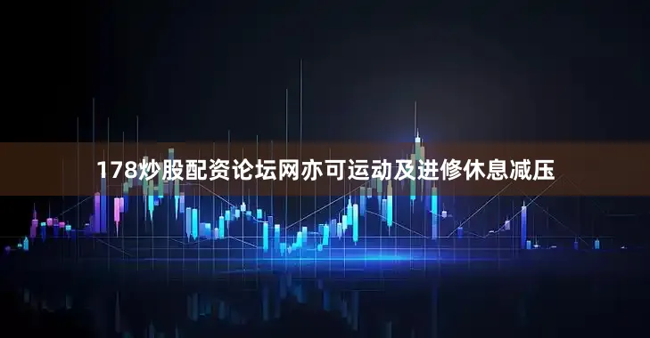 178炒股配资论坛网亦可运动及进修休息减压