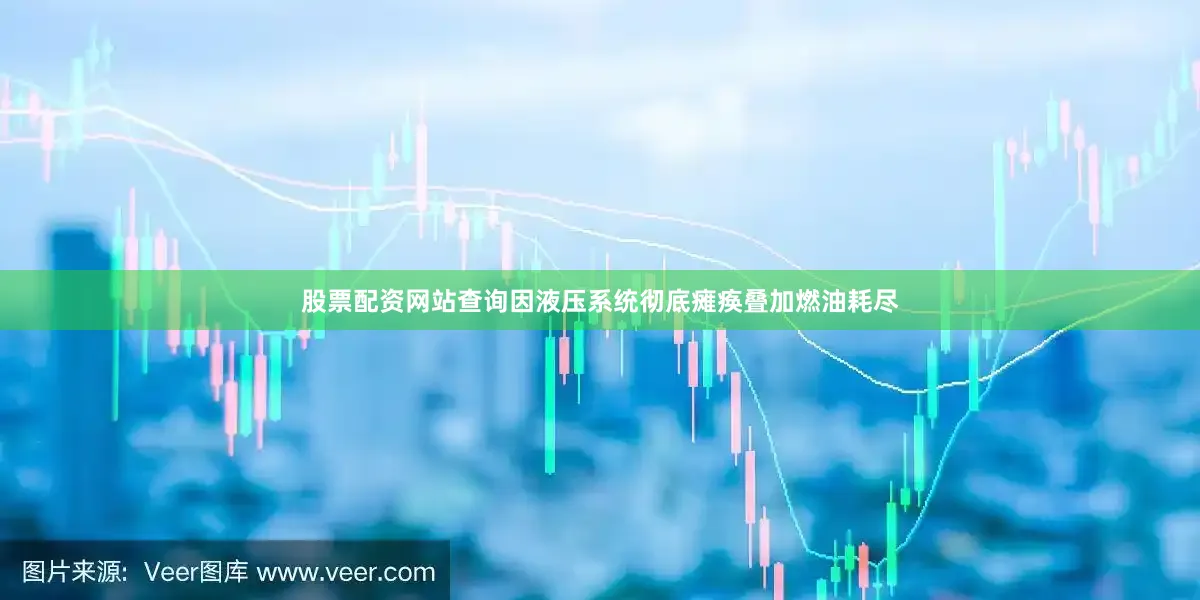 股票配资网站查询因液压系统彻底瘫痪叠加燃油耗尽