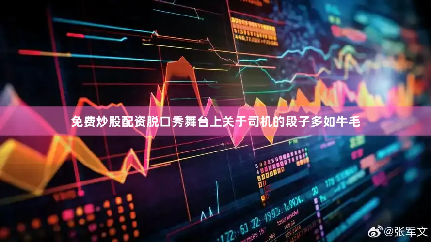 免费炒股配资脱口秀舞台上关于司机的段子多如牛毛