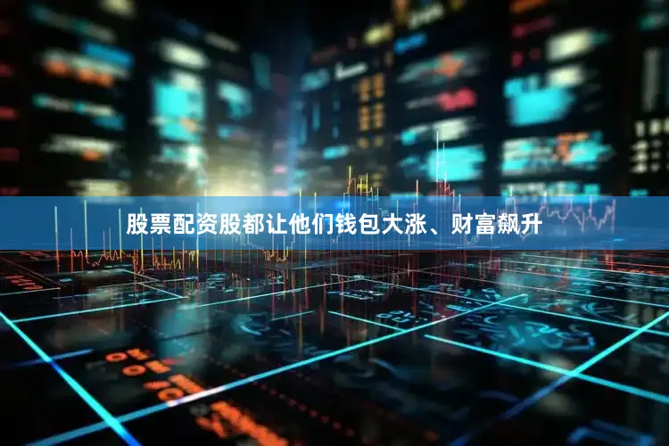 股票配资股都让他们钱包大涨、财富飙升