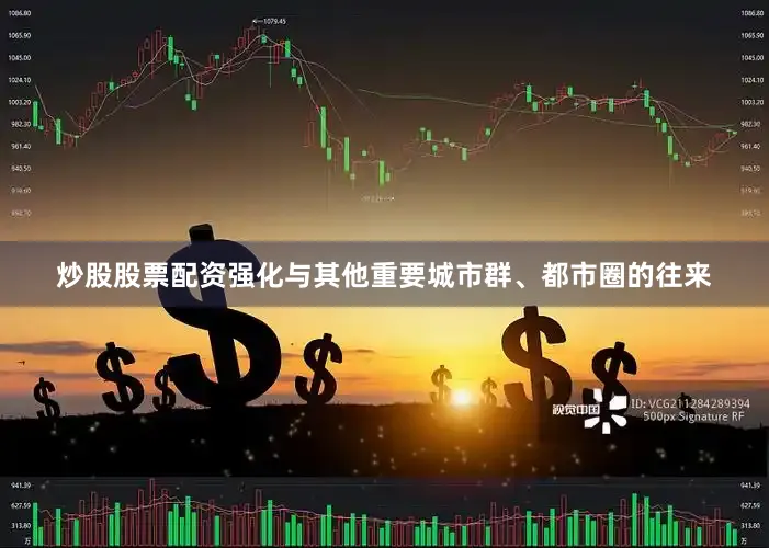 炒股股票配资强化与其他重要城市群、都市圈的往来