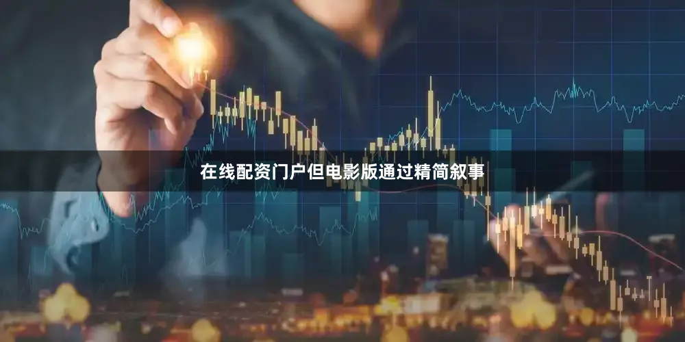 在线配资门户但电影版通过精简叙事