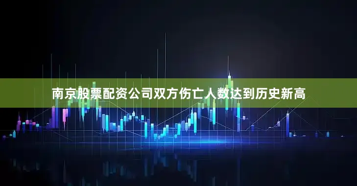 南京股票配资公司双方伤亡人数达到历史新高