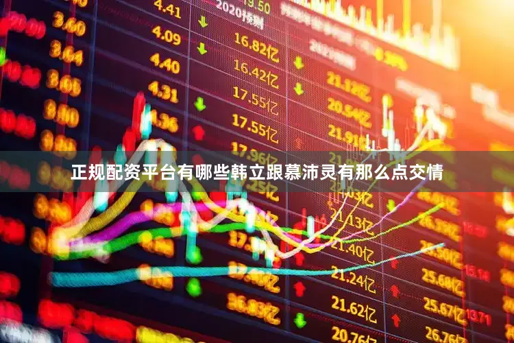 正规配资平台有哪些韩立跟慕沛灵有那么点交情