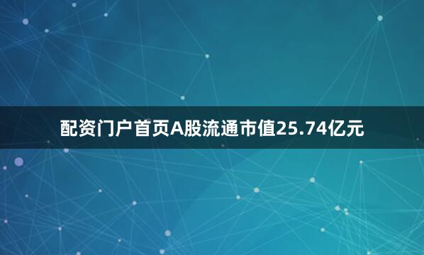 配资门户首页A股流通市值25.74亿元
