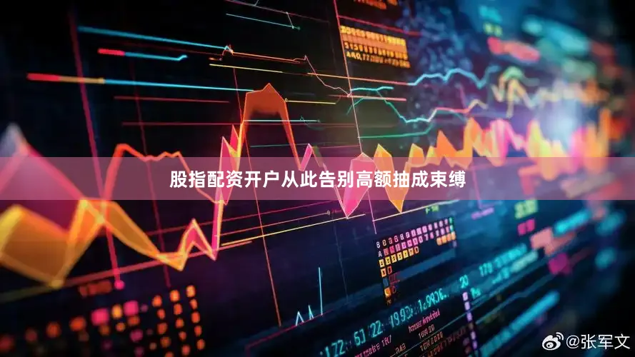 股指配资开户从此告别高额抽成束缚