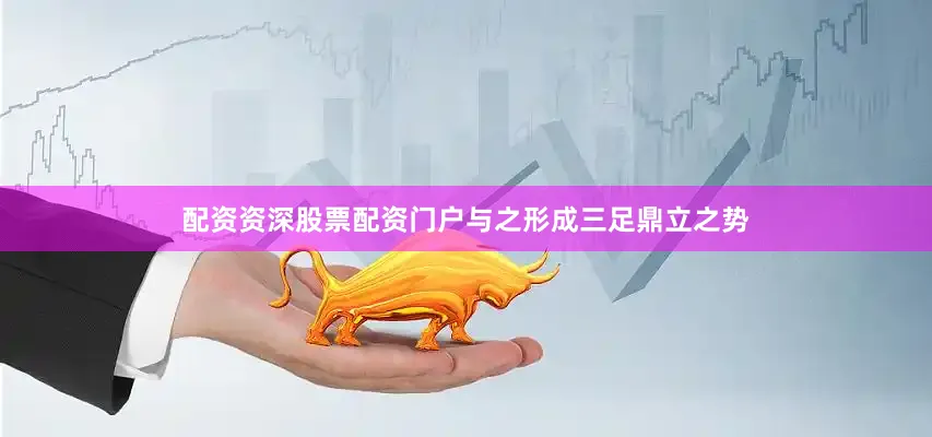 配资资深股票配资门户与之形成三足鼎立之势