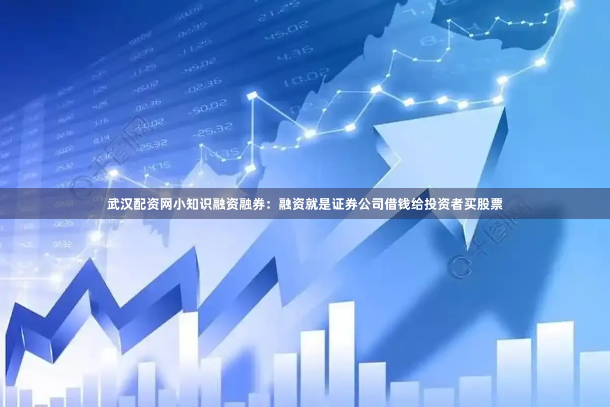 武汉配资网小知识融资融券：融资就是证券公司借钱给投资者买股票