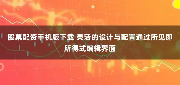 股票配资手机版下载 灵活的设计与配置通过所见即所得式编辑界面