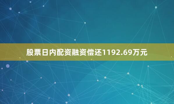 股票日内配资融资偿还1192.69万元