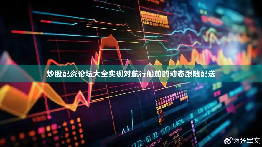 炒股配资论坛大全实现对航行船舶的动态跟随配送