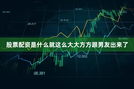 股票配资是什么就这么大大方方跟男友出来了
