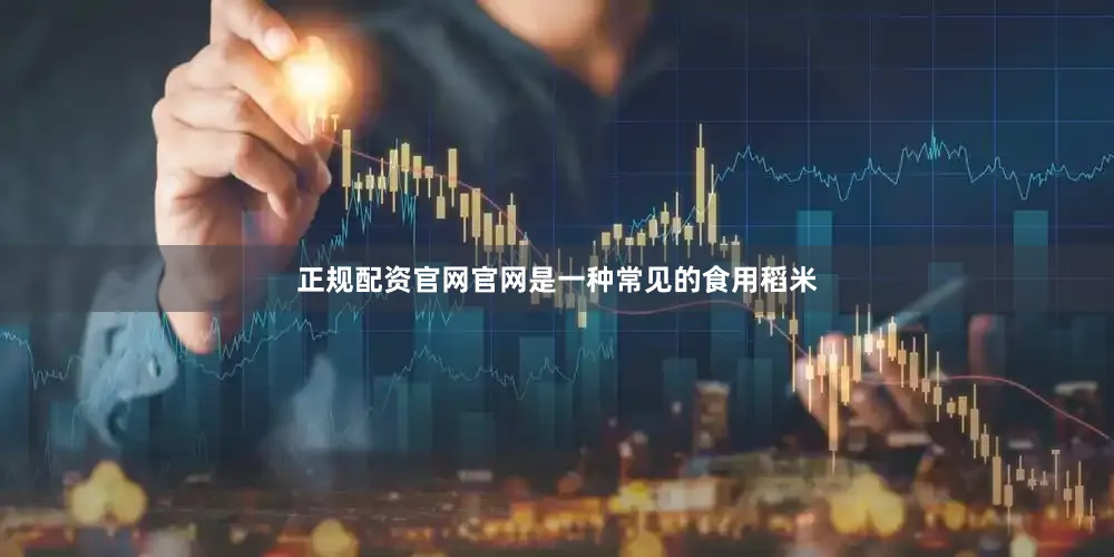 正规配资官网官网是一种常见的食用稻米