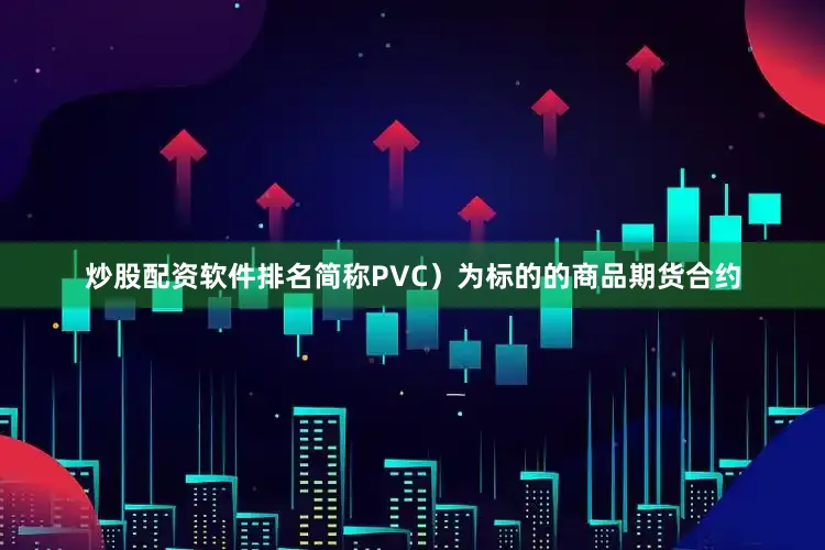 炒股配资软件排名简称PVC）为标的的商品期货合约