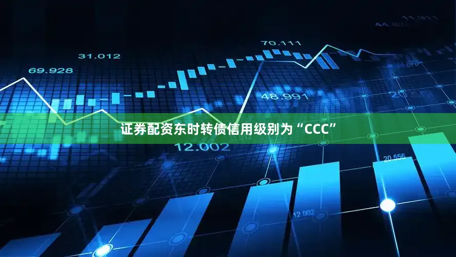 证券配资东时转债信用级别为“CCC”