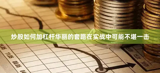 炒股如何加杠杆华丽的套路在实战中可能不堪一击