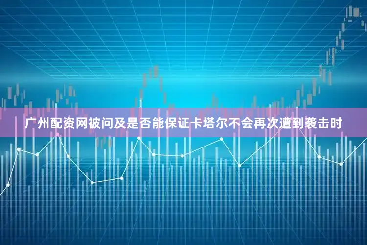 广州配资网被问及是否能保证卡塔尔不会再次遭到袭击时