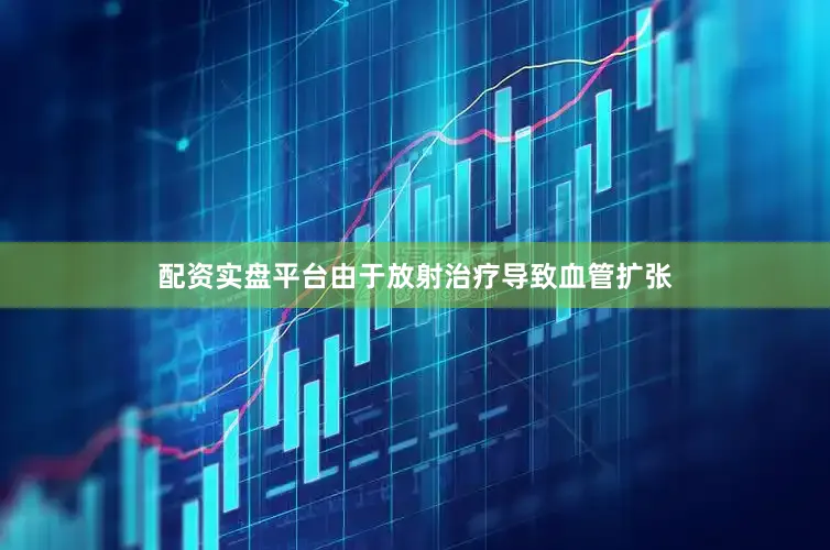 配资实盘平台由于放射治疗导致血管扩张