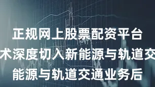 正规网上股票配资平台在汇川技术深度切入新能源与轨道交通业务后