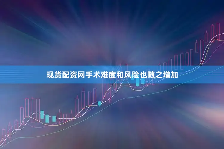 现货配资网手术难度和风险也随之增加