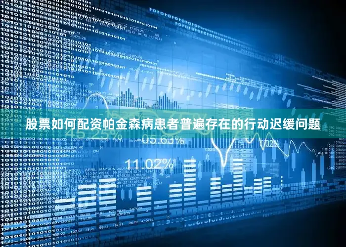 股票如何配资帕金森病患者普遍存在的行动迟缓问题