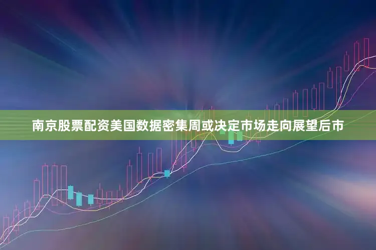 南京股票配资美国数据密集周或决定市场走向展望后市