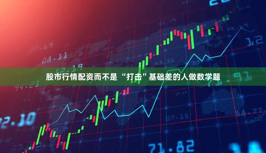 股市行情配资而不是 “打击”基础差的人做数学题