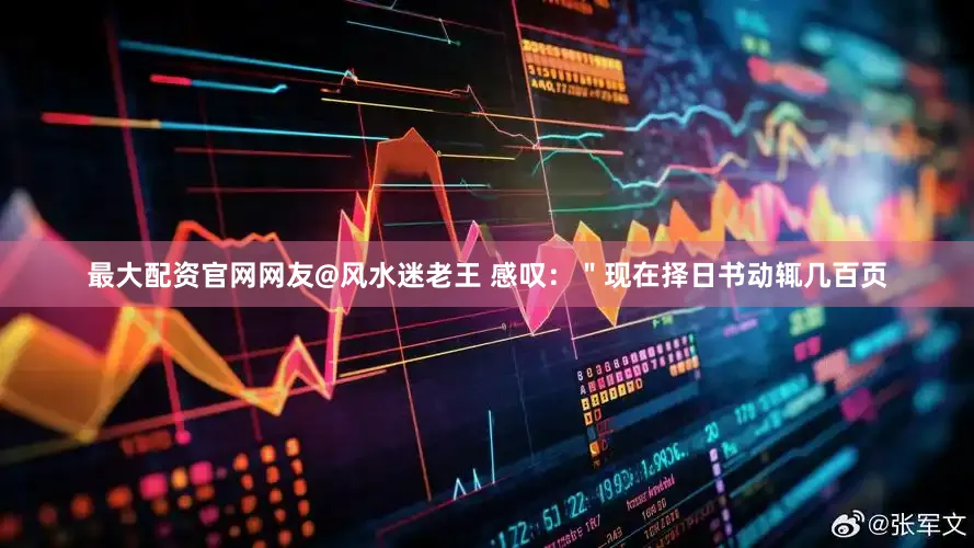 最大配资官网网友@风水迷老王 感叹：＂现在择日书动辄几百页
