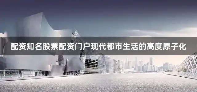 配资知名股票配资门户现代都市生活的高度原子化