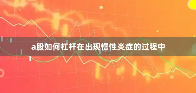 a股如何杠杆在出现慢性炎症的过程中