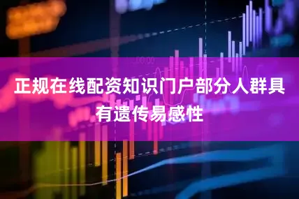 正规在线配资知识门户部分人群具有遗传易感性