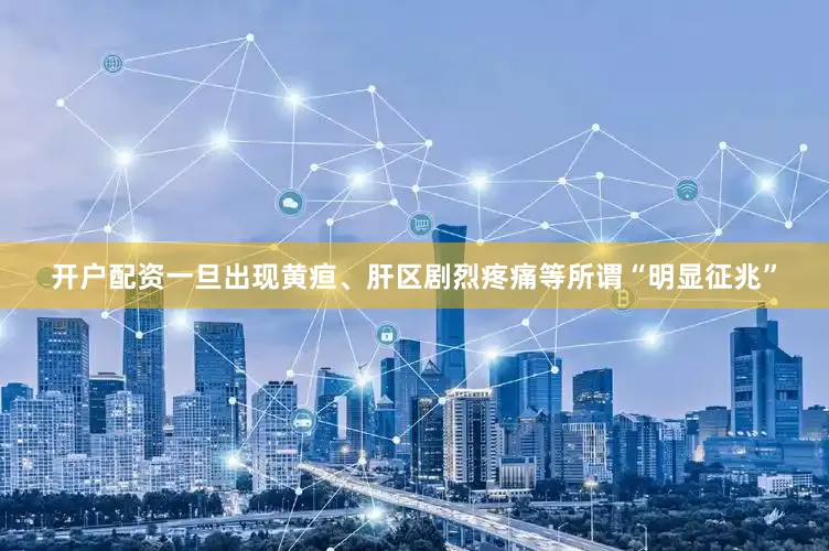 开户配资一旦出现黄疸、肝区剧烈疼痛等所谓“明显征兆”