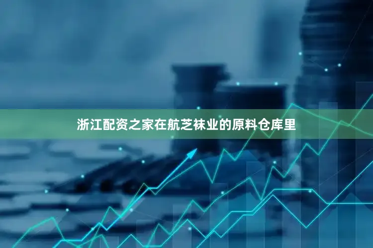 浙江配资之家在航芝袜业的原料仓库里