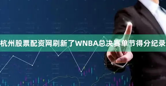 杭州股票配资网刷新了WNBA总决赛单节得分纪录