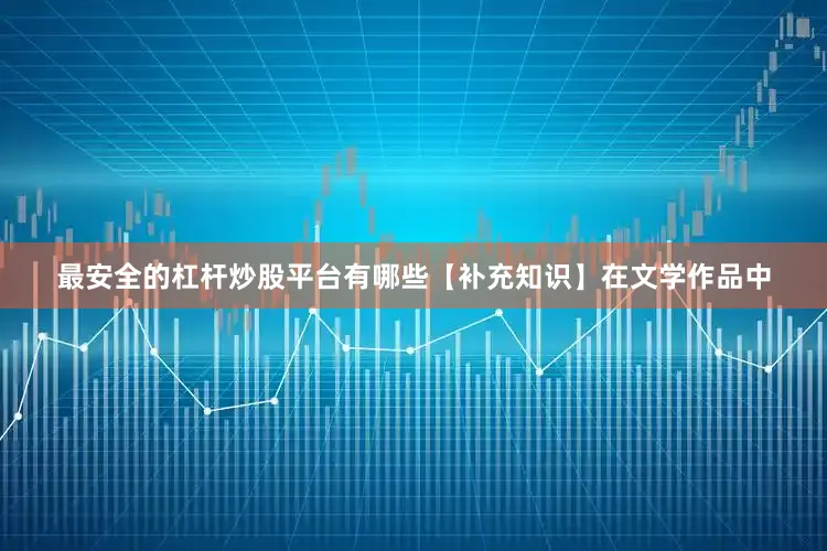 最安全的杠杆炒股平台有哪些【补充知识】在文学作品中