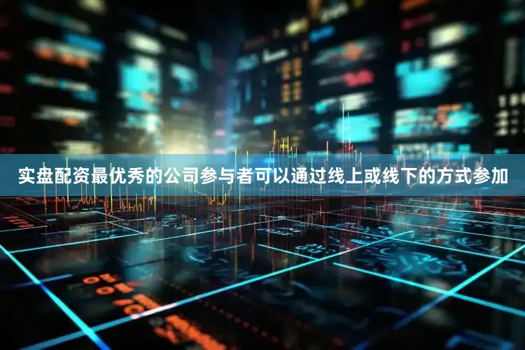 实盘配资最优秀的公司参与者可以通过线上或线下的方式参加
